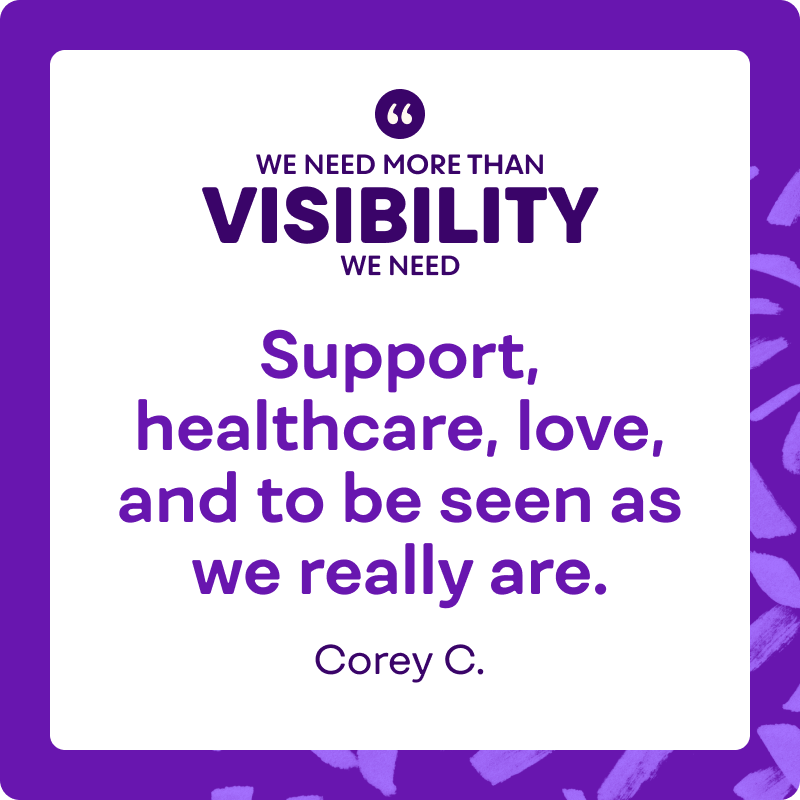 "Support, healthcare, love, and to be seen as we really are."